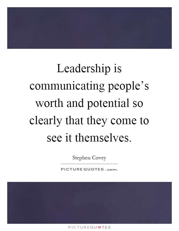Leadership is communicating people's worth and potential so clearly that they come to see it themselves Picture Quote #1