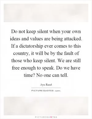 Do not keep silent when your own ideas and values are being attacked. If a dictatorship ever comes to this country, it will be by the fault of those who keep silent. We are still free enough to speak. Do we have time? No one can tell Picture Quote #1