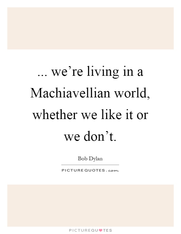 ... we're living in a Machiavellian world, whether we like it or we don't Picture Quote #1