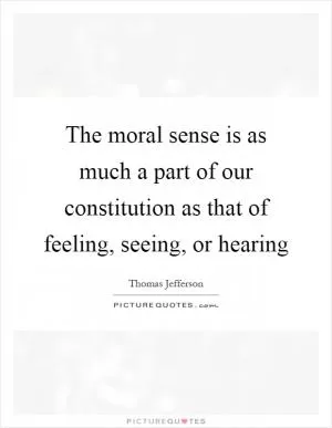 The moral sense is as much a part of our constitution as that of feeling, seeing, or hearing Picture Quote #1
