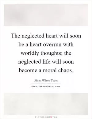 The neglected heart will soon be a heart overrun with worldly thoughts; the neglected life will soon become a moral chaos Picture Quote #1