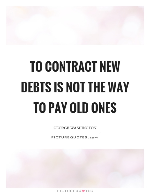 To contract new debts is not the way to pay old ones Picture Quote #1