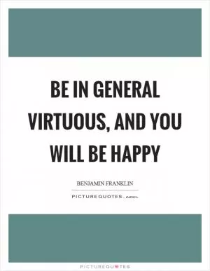 Be in general virtuous, and you will be happy Picture Quote #1