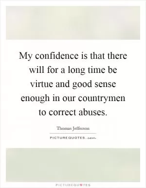 My confidence is that there will for a long time be virtue and good sense enough in our countrymen to correct abuses Picture Quote #1