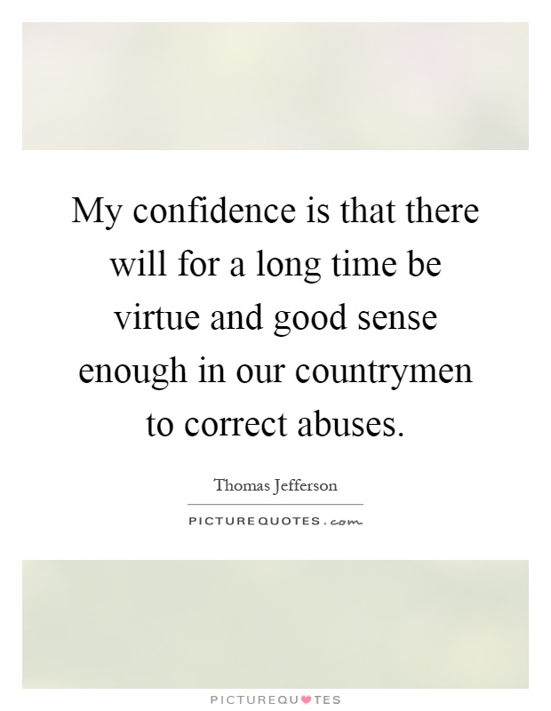 My confidence is that there will for a long time be virtue and good sense enough in our countrymen to correct abuses Picture Quote #1