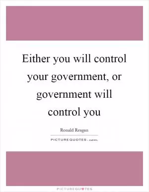 Either you will control your government, or government will control you Picture Quote #1