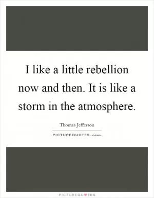 I like a little rebellion now and then. It is like a storm in the atmosphere Picture Quote #1