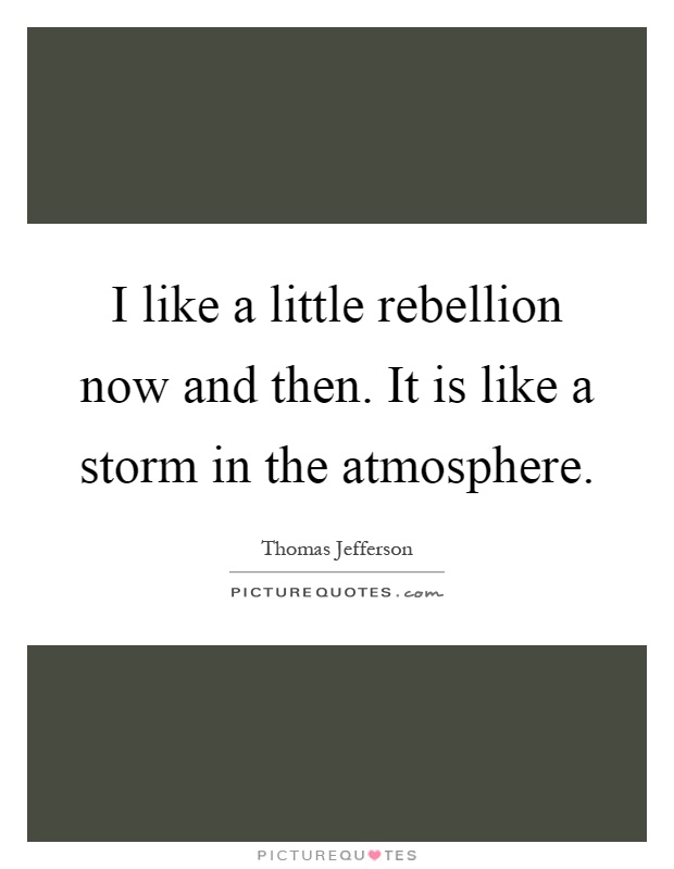 I like a little rebellion now and then. It is like a storm in the atmosphere Picture Quote #1