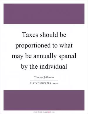 Taxes should be proportioned to what may be annually spared by the individual Picture Quote #1