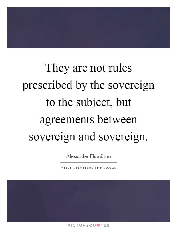 They are not rules prescribed by the sovereign to the subject, but agreements between sovereign and sovereign Picture Quote #1