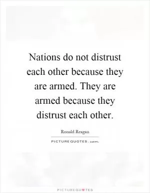 Nations do not distrust each other because they are armed. They are armed because they distrust each other Picture Quote #1