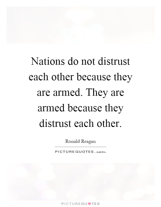 Nations do not distrust each other because they are armed. They are armed because they distrust each other Picture Quote #1