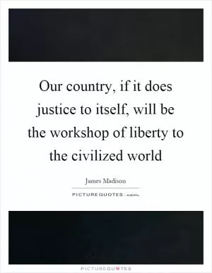 Our country, if it does justice to itself, will be the workshop of liberty to the civilized world Picture Quote #1