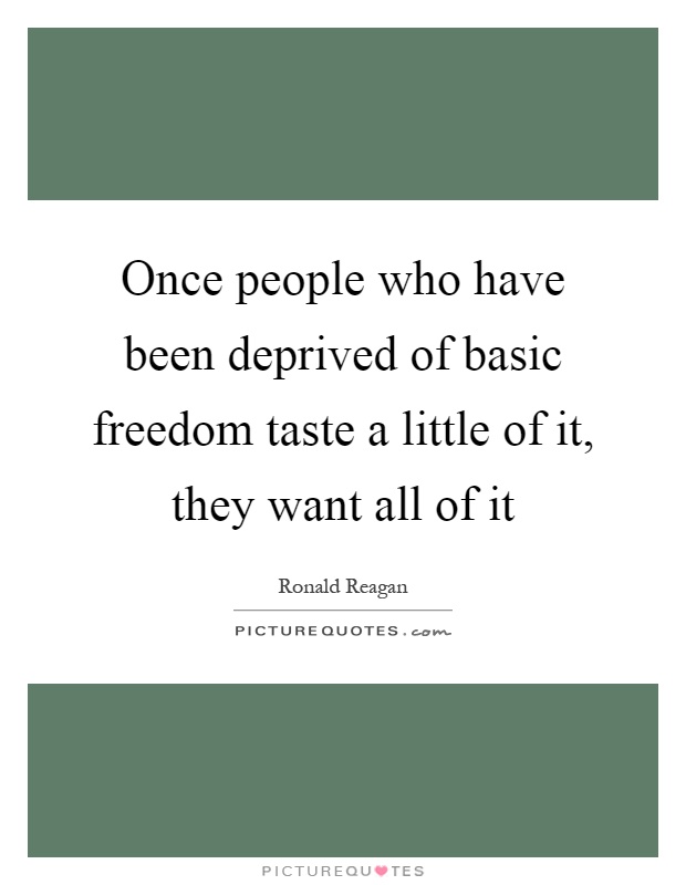 Once people who have been deprived of basic freedom taste a little of it, they want all of it Picture Quote #1