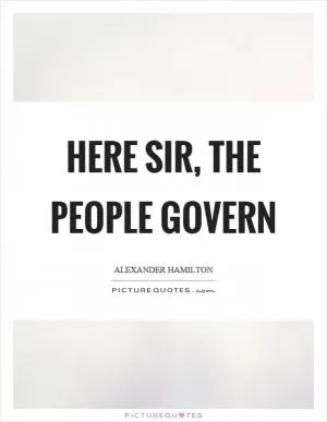 Here sir, the people govern Picture Quote #1