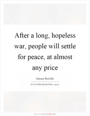 After a long, hopeless war, people will settle for peace, at almost any price Picture Quote #1