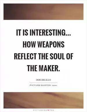It is interesting... how weapons reflect the soul of the maker Picture Quote #1