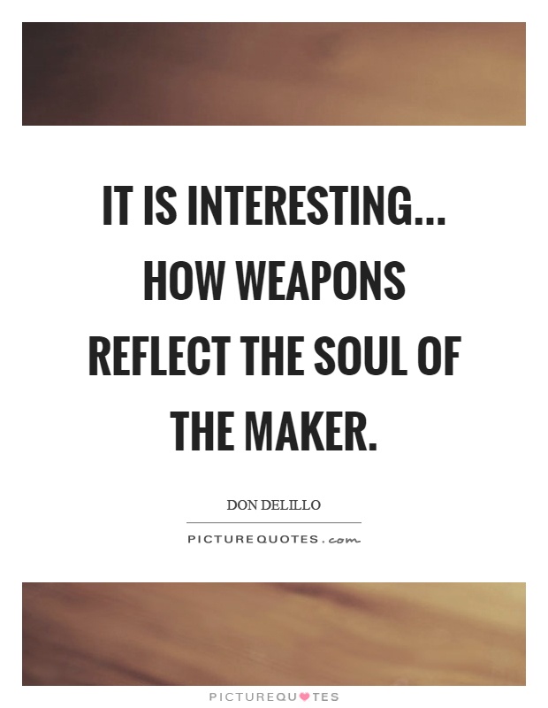 It is interesting... how weapons reflect the soul of the maker Picture Quote #1