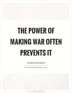 The power of making war often prevents it Picture Quote #1