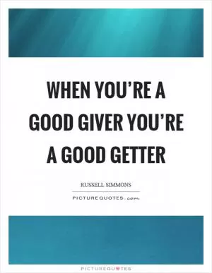When you’re a good giver you’re a good getter Picture Quote #1