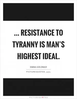 ... resistance to tyranny is man’s highest ideal Picture Quote #1