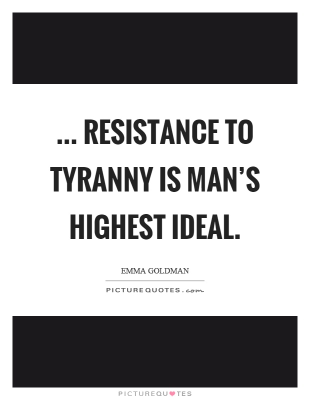 ... resistance to tyranny is man's highest ideal Picture Quote #1