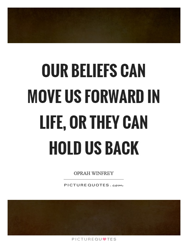 Our beliefs can move us forward in life, or they can hold us back Picture Quote #1