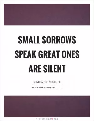 Small sorrows speak great ones are silent Picture Quote #1