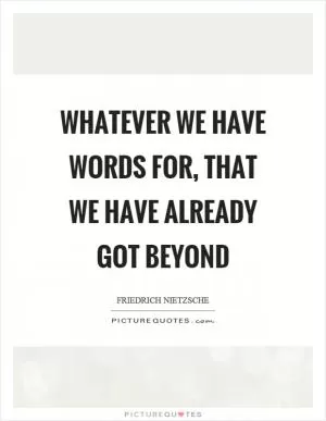 Whatever we have words for, that we have already got beyond Picture Quote #1