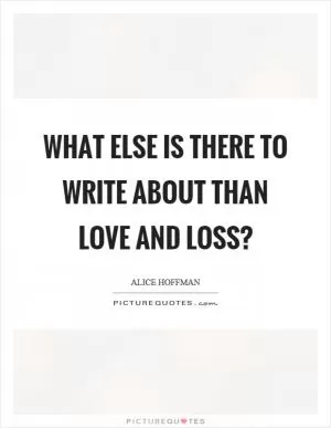 What else is there to write about than love and loss? Picture Quote #1