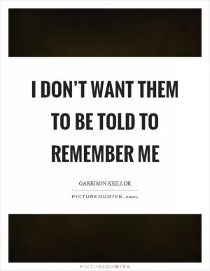 I don’t want them to be told to remember me Picture Quote #1