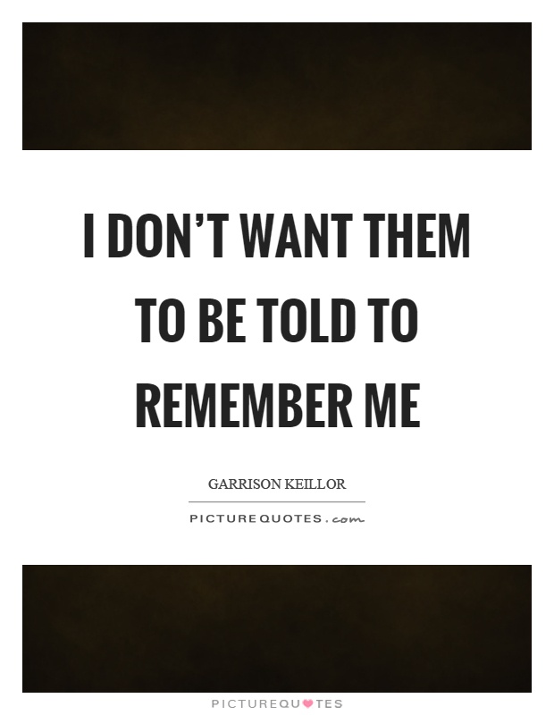I don't want them to be told to remember me Picture Quote #1