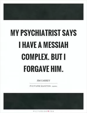 My psychiatrist says I have a messiah complex. But I forgave him Picture Quote #1