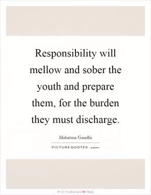 Responsibility will mellow and sober the youth and prepare them, for the burden they must discharge Picture Quote #1