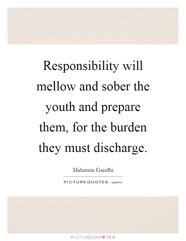 Responsibility will mellow and sober the youth and prepare them, for the burden they must discharge Picture Quote #1