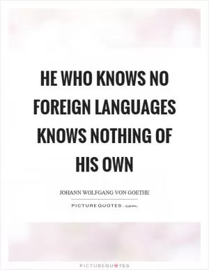 He who knows no foreign languages knows nothing of his own Picture Quote #1