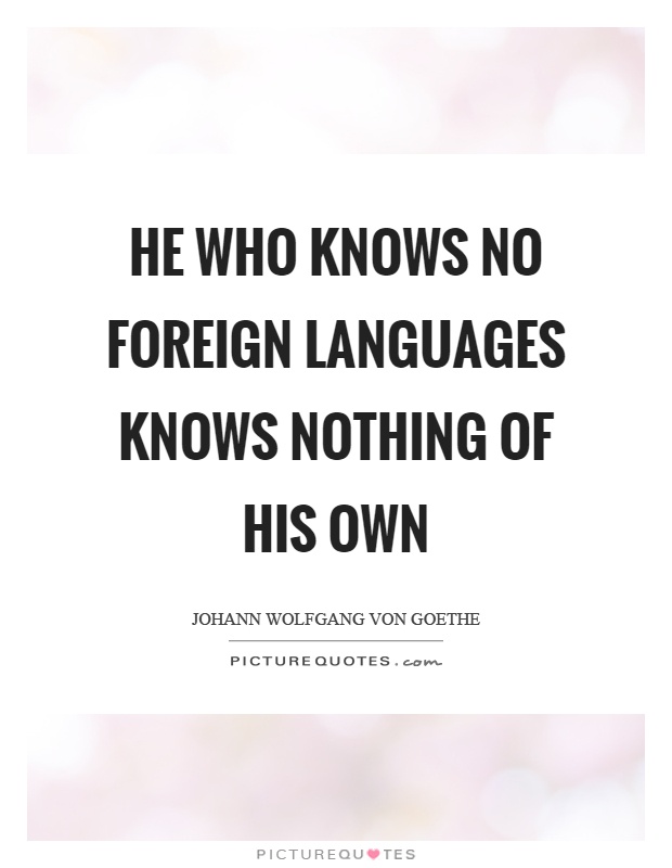 He who knows no foreign languages knows nothing of his own Picture Quote #1