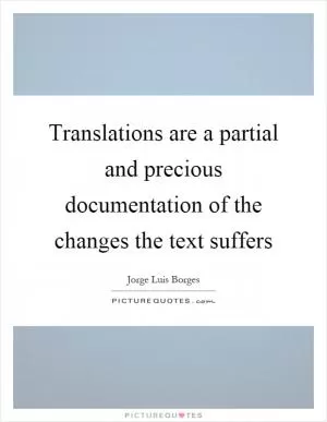 Translations are a partial and precious documentation of the changes the text suffers Picture Quote #1