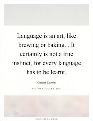 Language is an art, like brewing or baking... It certainly is not a true instinct, for every language has to be learnt Picture Quote #1