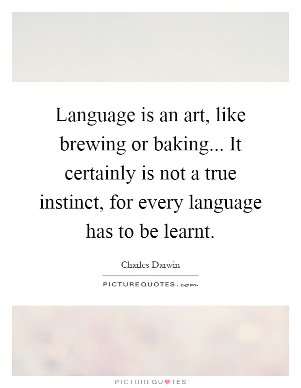 Language is an art, like brewing or baking... It certainly is not a true instinct, for every language has to be learnt Picture Quote #1