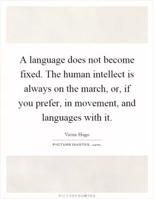 A language does not become fixed. The human intellect is always on the march, or, if you prefer, in movement, and languages with it Picture Quote #1