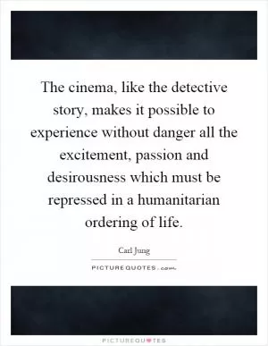 The cinema, like the detective story, makes it possible to experience without danger all the excitement, passion and desirousness which must be repressed in a humanitarian ordering of life Picture Quote #1