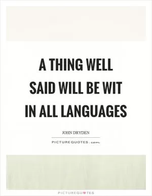 A thing well said will be wit in all languages Picture Quote #1