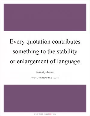 Every quotation contributes something to the stability or enlargement of language Picture Quote #1