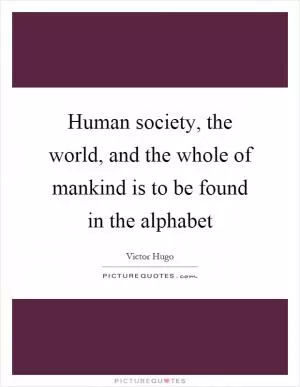 Human society, the world, and the whole of mankind is to be found in the alphabet Picture Quote #1
