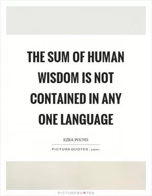 The sum of human wisdom is not contained in any one language Picture Quote #1