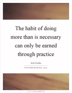The habit of doing more than is necessary can only be earned through practice Picture Quote #1