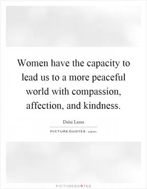 Women have the capacity to lead us to a more peaceful world with compassion, affection, and kindness Picture Quote #1