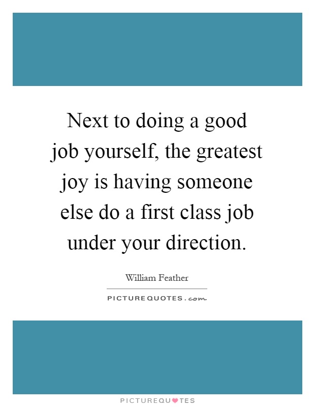Next to doing a good job yourself, the greatest joy is having someone else do a first class job under your direction Picture Quote #1