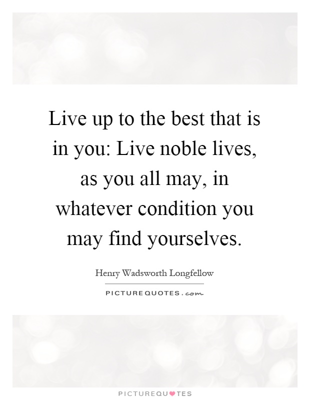 Live up to the best that is in you: Live noble lives, as you all may, in whatever condition you may find yourselves Picture Quote #1